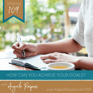 How can I achieve my goals? Angela Raspass Episode 109